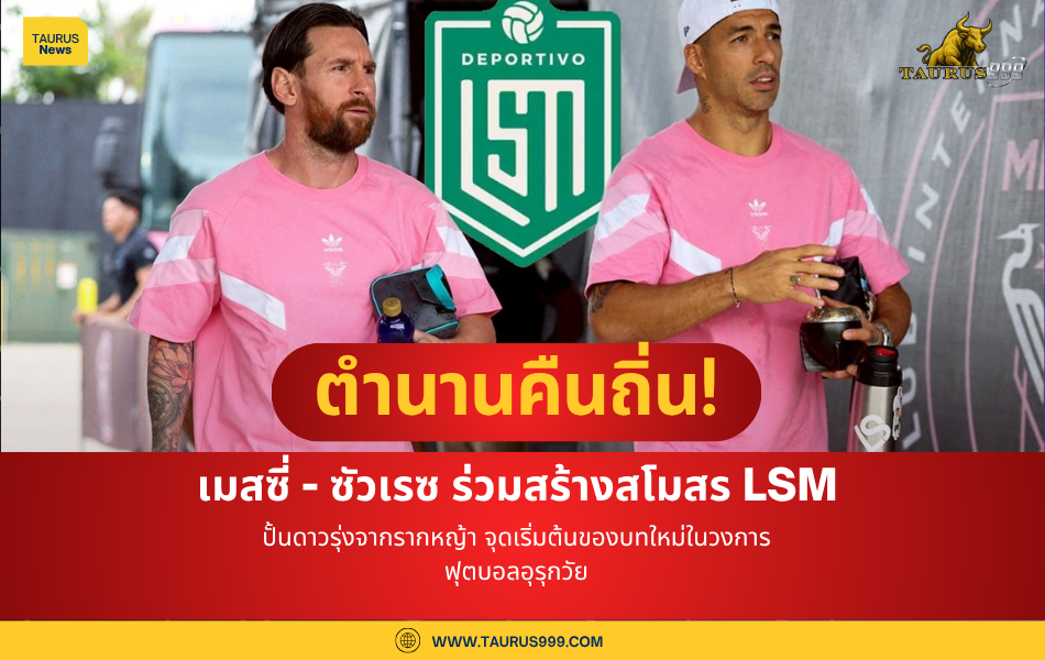 ตำนานคืนถิ่น! เมสซี่ - ซัวเรซ ร่วมสร้างสโมสร “LSM ”