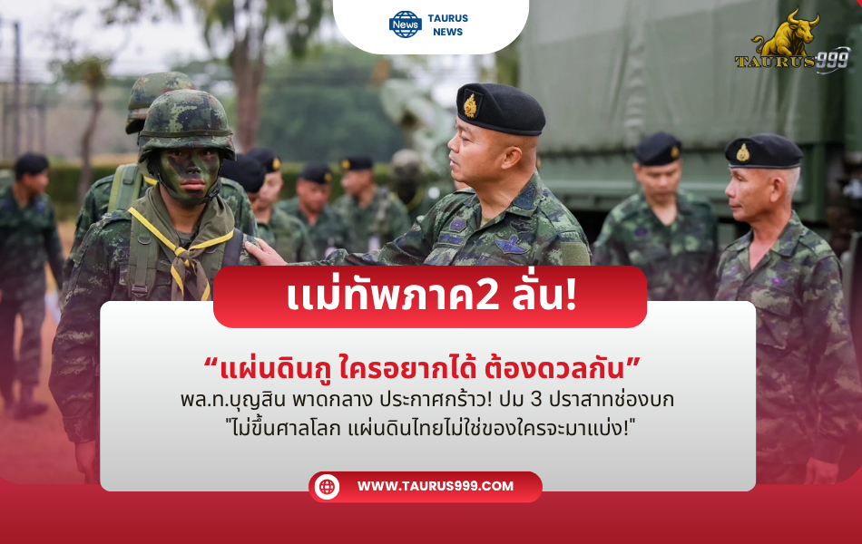 พล.ท.บุญสิน พาดกลาง ประกาศกร้าว! ปม 3 ปราสาท-ช่องบก "ไม่ขึ้นศาลโลก แผ่นดินไทยไม่ใช่ของใครจะมาแบ่ง!"