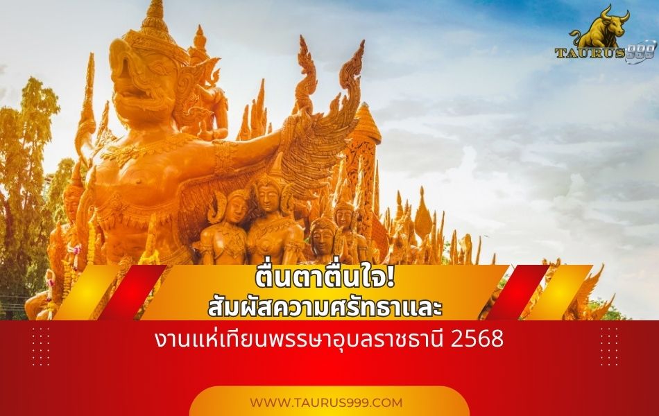 ตื่นตาตื่นใจ! สัมผัสความศรัทธาและศิลปะใน งานแห่เทียนพรรษาอุบลราชธานี 2568