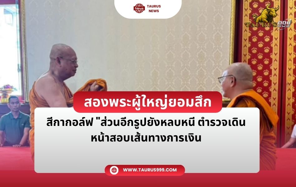 สองพระผู้ใหญ่ยอมสึกเซ่นคลิป " สีกากอล์ฟ " ส่วนอีกรูปยังหลบหนี ตำรวจเดินหน้าสอบเส้นทางการเงิน