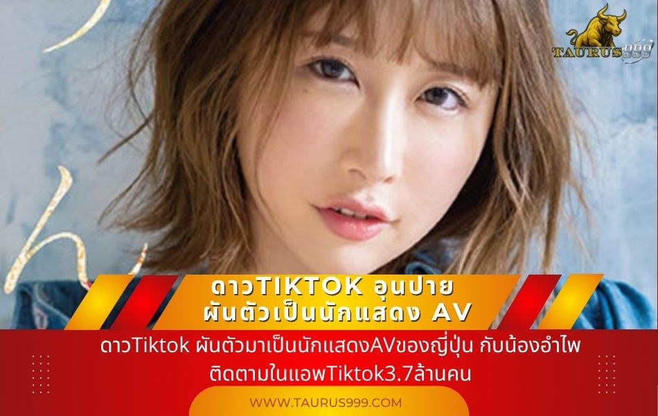 ดาว Tiktok ผันตัวมาเป็นนักแสดงAVของ​ญี่ปุ่น​ กับน้องอำไพ มีผู้ติดตาม​ในแอพ Tiktok3.7ล้านคน