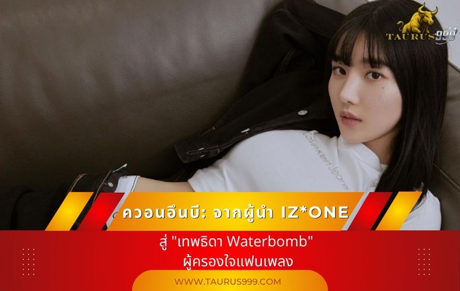 ควอนอึนบี: จากผู้นำ IZ*ONE สู่ "เทพธิดา Waterbomb" ผู้ครองใจแฟนเพลง