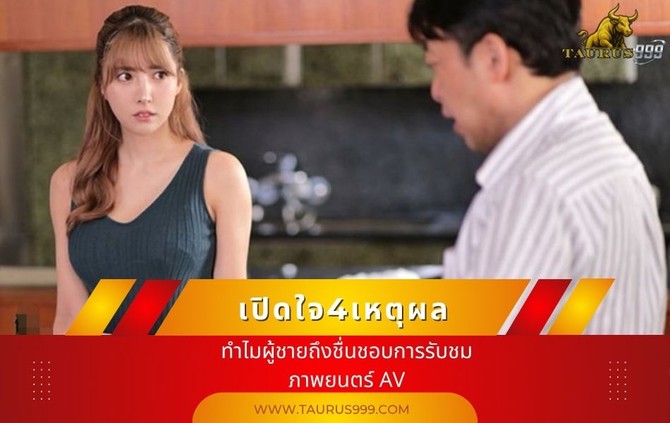 เปิดใจ4เหตุผล ทำไมผู้ชายถึงชื่นชอบการรับชมภาพยนตร์  AV