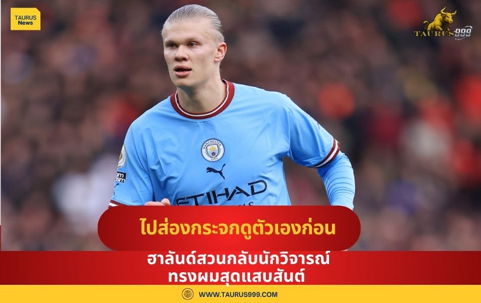 ไปส่องกระจกดูตัวเองก่อน!" ฮาลันด์ สวนกลับนักวิจารณ์ทรงผมสุดแสบสันต์