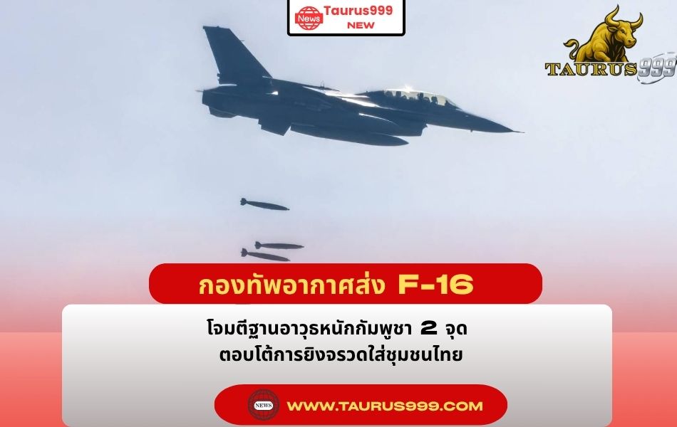 กองทัพอากาศส่ง F-16 โจมตีฐานอาวุธหนักกัมพูชา 2 จุด ตอบโต้การยิงจรวดใส่ชุมชนไทย