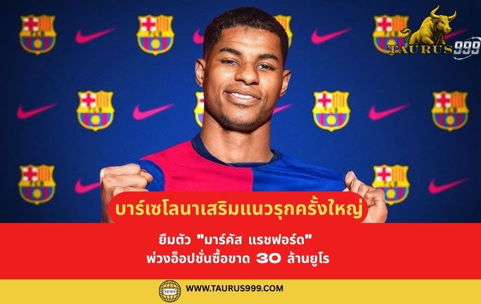 บาร์เซโลนา เสริมแนวรุกครั้งใหญ่! ยืมตัว " มาร์คัส แรชฟอร์ด " พ่วงอ็อปชั่นซื้อขาด 30 ล้านยูโร