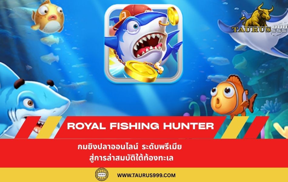 Royal Fishing Hunter: เกมยิงปลาออนไลน์ ระดับพรีเมียม สู่การล่าสมบัติใต้ท้องทะเล