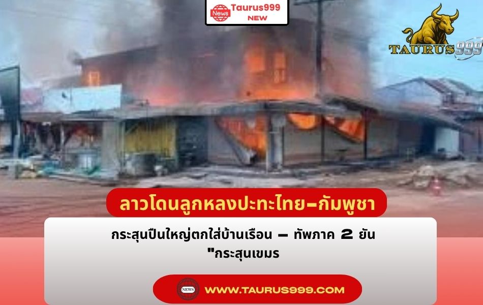 ด่วน! ลาวโดนลูกหลง ปะทะ ไทย-กัมพูชา กระสุนปืนใหญ่ตกใส่บ้านเรือน – ทัพภาค 2 ยัน " กระสุนเขมร