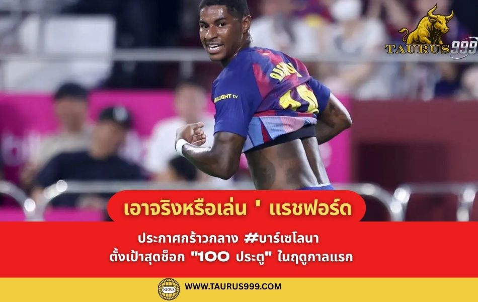 เอาจริงหรือเล่น? ' แรชฟอร์ด ' ประกาศกร้าวกลาง บาร์เซโลนา ตั้งเป้าสุดช็อก "100 ประตู" ในฤดูกาลแรก