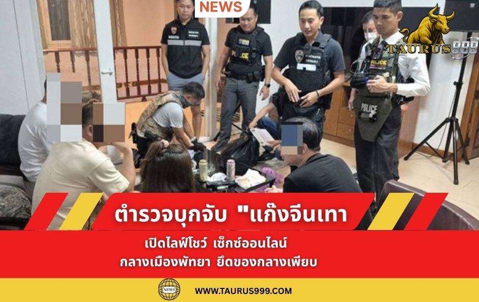 ตำรวจบุกจับ " แก๊งจีนเทา " เปิดไลฟ์โชว์ เซ็กซ์ออนไลน์ กลางเมืองพัทยา ยึดของกลางเพียบ