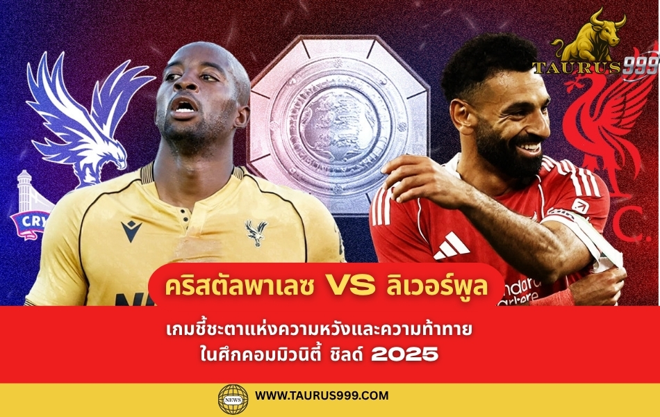 ศึกคอมมิวนิตี้ ชิลด์ 2025: คริสตัลพาเลซ ปะทะ ลิเวอร์พูล เกมชี้ชะตาแห่งความหวังและความท้าทาย