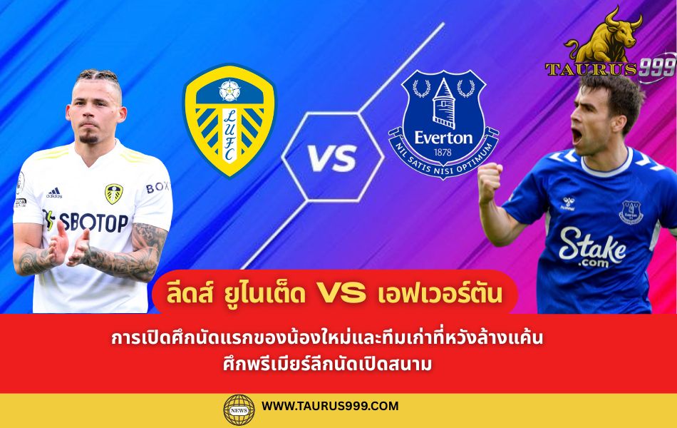 พรีเมียร์ลีก: ลีดส์ยูไนเต็ด vs เอฟเวอร์ตัน — การเปิดศึกนัดแรกของน้องใหม่และทีมเก่าที่หวังล้างแค้น